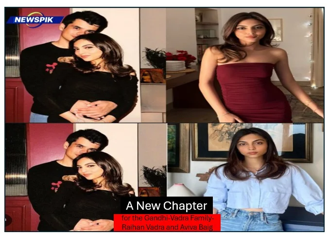 A new chapter for the gandhi-vadra family-raihan vadra and aviva baig
