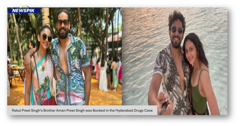 Rakul preet singh’s brother aman preet singh was booked in the hyderabad drugs case