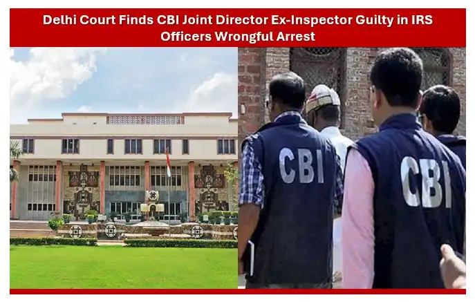 Delhi court finds cbi joint director ex-inspector guilty in irs officers wrongful arrest