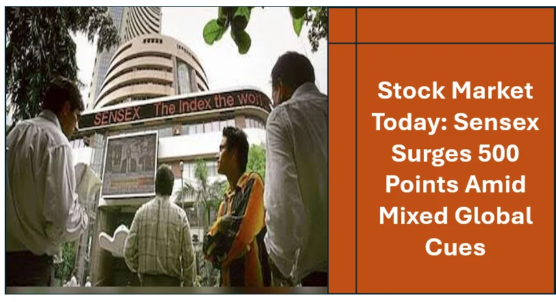 Stock Market Today: Sensex Surges 500 Points Amid Mixed Global Cues, Nifty Opens Higher