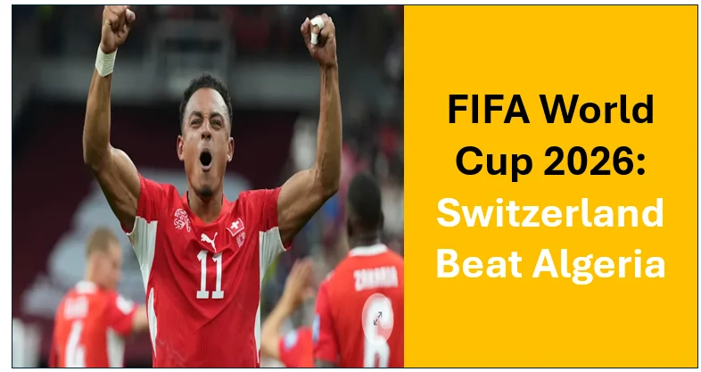 Fifa world cup 2026: switzerland beat algeria 2-0 to reach round of 16, set up knockout clash